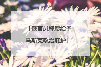 俄官员称愿给予马斯克政治庇护