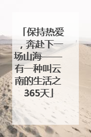 保持热爱，奔赴下一场山海——有一种叫云南的生活之365天