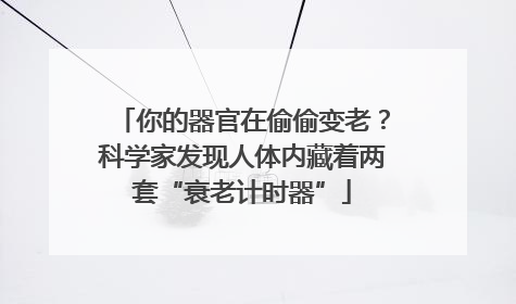 你的器官在偷偷变老？科学家发现人体内藏着两套“衰老计时器”