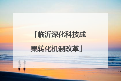 临沂深化科技成果转化机制改革
