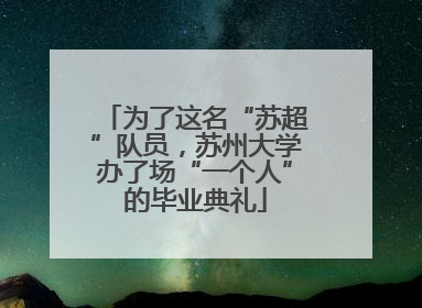 为了这名“苏超”队员，苏州大学办了场“一个人”的毕业典礼