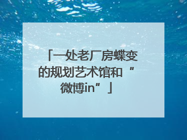 一处老厂房蝶变的规划艺术馆和“微博in”