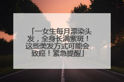一女生每月漂染头发，全身长满紫斑！这些美发方式可能会致癌！紧急提醒