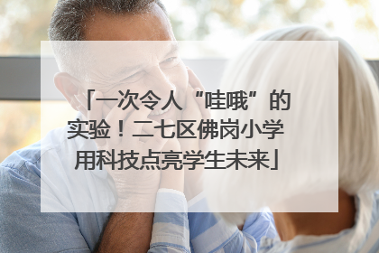 一次令人“哇哦”的实验！二七区佛岗小学用科技点亮学生未来