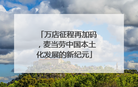 万店征程再加码，麦当劳中国本土化发展的新纪元