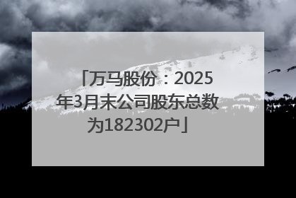 万马股份：2025年3月末公司股东总数为182302户