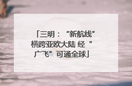 三明：“新航线”横跨亚欧大陆 经“广飞”可通全球