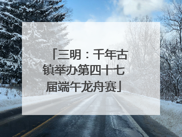 三明：千年古镇举办第四十七届端午龙舟赛