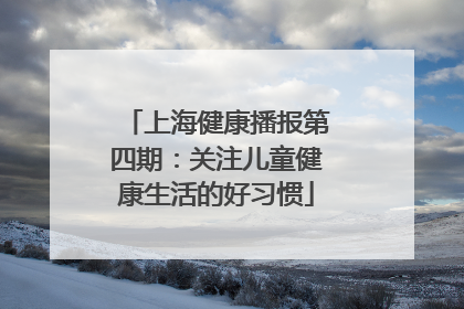 上海健康播报第四期：关注儿童健康生活的好习惯