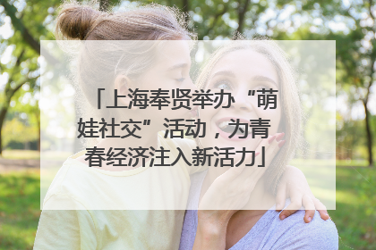 上海奉贤举办“萌娃社交”活动，为青春经济注入新活力