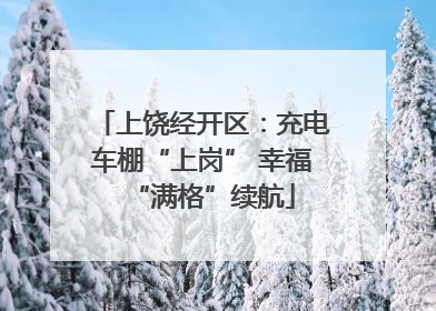 上饶经开区：充电车棚“上岗” 幸福“满格”续航
