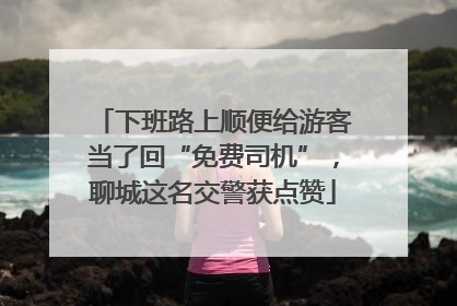 下班路上顺便给游客当了回“免费司机”，聊城这名交警获点赞