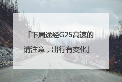 下周途经G25高速的请注意，出行有变化
