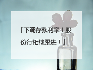 下调存款利率！股份行相继跟进！