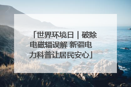 世界环境日｜破除电磁辐误解 新疆电力科普让居民安心