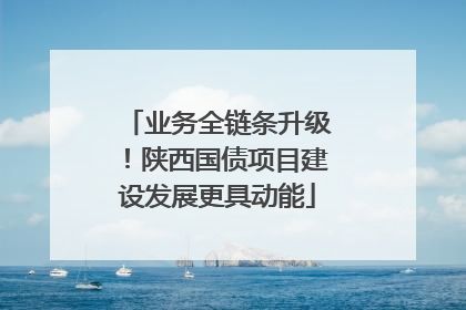 业务全链条升级！陕西国债项目建设发展更具动能