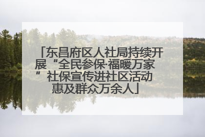 东昌府区人社局持续开展“全民参保·福暖万家”社保宣传进社区活动 惠及群众万余人