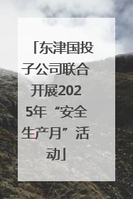 东津国投子公司联合开展2025年“安全生产月”活动