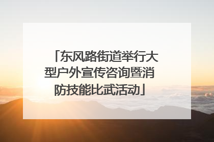 东风路街道举行大型户外宣传咨询暨消防技能比武活动