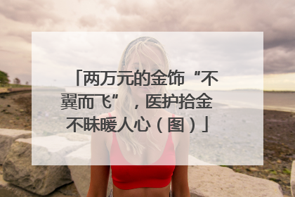 两万元的金饰“不翼而飞”，医护拾金不昧暖人心（图）