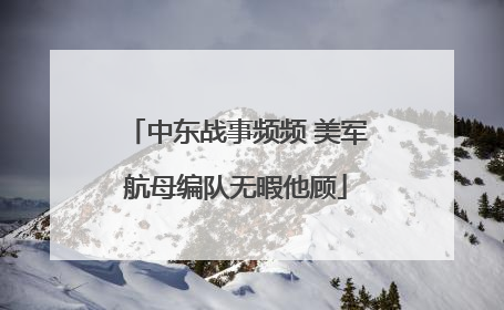 中东战事频频 美军航母编队无暇他顾