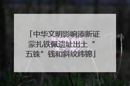 中华文明影响添新证 蒙扎铁佩遗址出土“五铢”钱和斜纹纬锦
