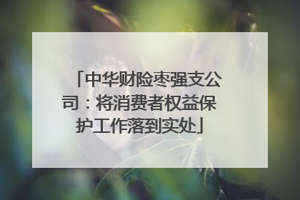 中华财险枣强支公司：将消费者权益保护工作落到实处