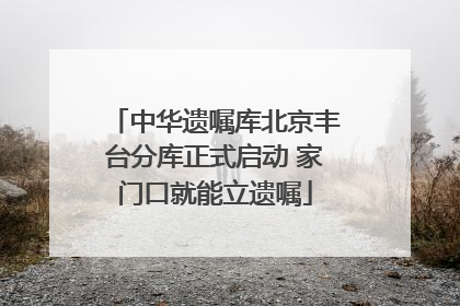 中华遗嘱库北京丰台分库正式启动 家门口就能立遗嘱