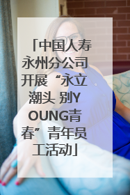 中国人寿永州分公司开展“永立潮头 别YOUNG青春”青年员工活动