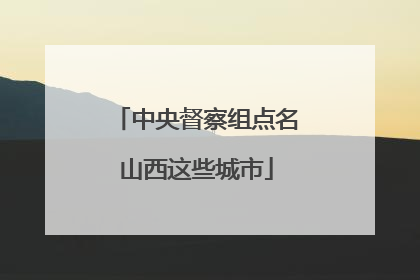 中央督察组点名山西这些城市