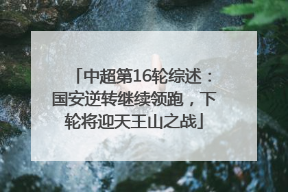 中超第16轮综述：国安逆转继续领跑，下轮将迎天王山之战