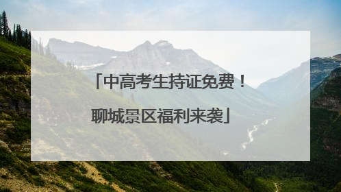 中高考生持证免费！聊城景区福利来袭