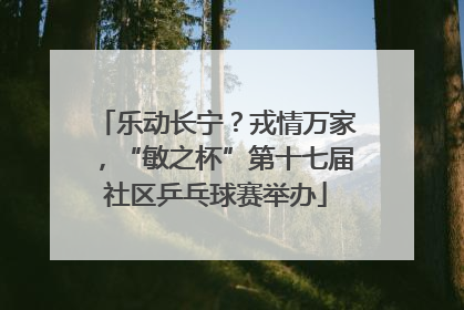 乐动长宁？戎情万家，“敏之杯”第十七届社区乒乓球赛举办