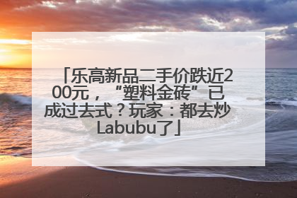 乐高新品二手价跌近200元，“塑料金砖”已成过去式？玩家：都去炒Labubu了