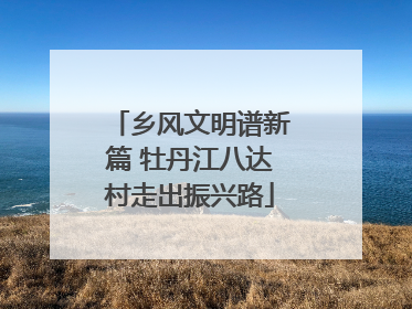 乡风文明谱新篇 牡丹江八达村走出振兴路