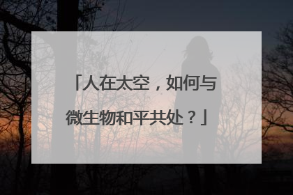 人在太空，如何与微生物和平共处？