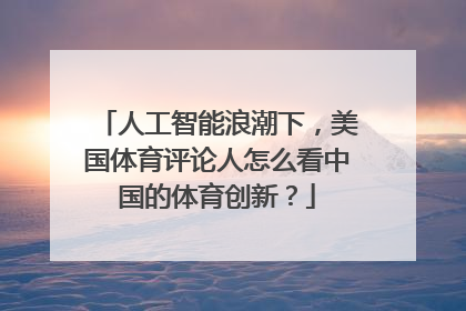 人工智能浪潮下，美国体育评论人怎么看中国的体育创新？