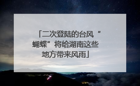 二次登陆的台风“蝴蝶”将给湖南这些地方带来风雨
