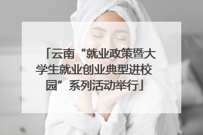 云南“就业政策暨大学生就业创业典型进校园”系列活动举行