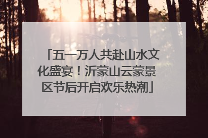五一万人共赴山水文化盛宴！沂蒙山云蒙景区节后开启欢乐热潮