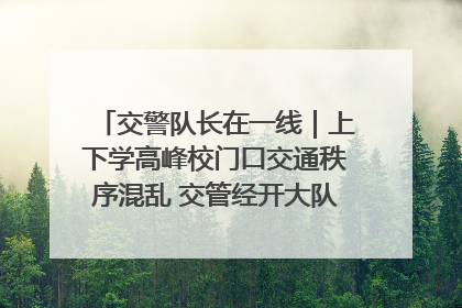交警队长在一线｜上下学高峰校门口交通秩序混乱 交管经开大队多举措进行整治
