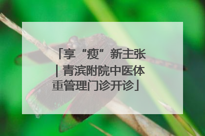 享“瘦”新主张｜青滨附院中医体重管理门诊开诊