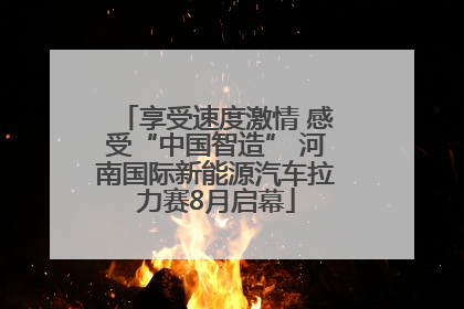 享受速度激情 感受“中国智造” 河南国际新能源汽车拉力赛8月启幕