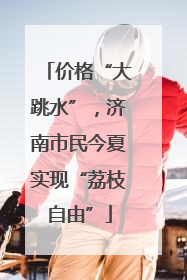 价格“大跳水”，济南市民今夏实现“荔枝自由”