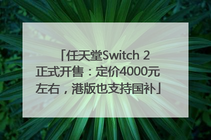 任天堂Switch 2正式开售：定价4000元左右，港版也支持国补