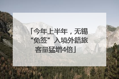 今年上半年，无锡“免签”入境外籍旅客量猛增4倍