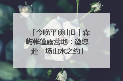 今晚平顶山⑫｜森屿帐篷露营地：邀您赴一场山水之约