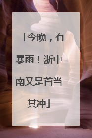 今晚，有暴雨！浙中南又是首当其冲