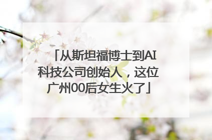 从斯坦福博士到AI科技公司创始人，这位广州00后女生火了