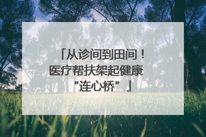 从诊间到田间！医疗帮扶架起健康“连心桥”